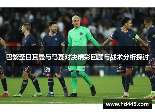 巴黎圣日耳曼与马赛对决精彩回顾与战术分析探讨