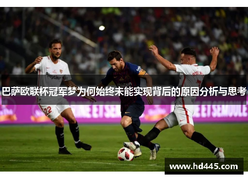巴萨欧联杯冠军梦为何始终未能实现背后的原因分析与思考 巴萨欧联杯冠军梦为何始终未能实现背后的原因分析与思考