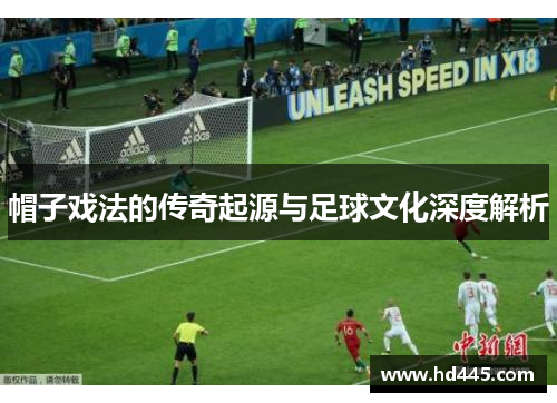 帽子戏法的传奇起源与足球文化深度解析 帽子戏法的传奇起源与足球文化深度解析